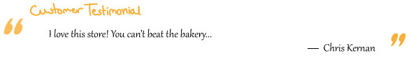 “I love this store! You can’t beat the bakery....— Chris Kernan